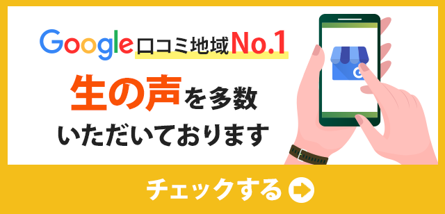 Google口コミ地域No.1　生の声を多数いただいております